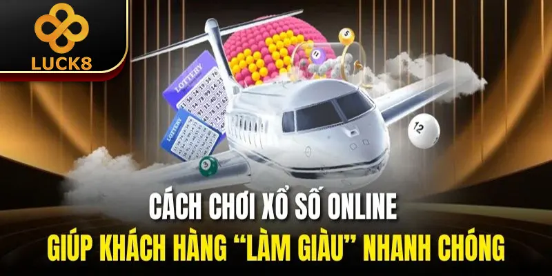 Cách chơi xổ số online giúp khách hàng “làm giàu” nhanh chóng