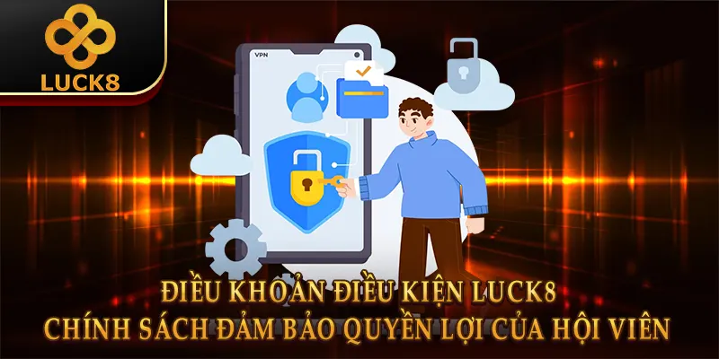 Điều khoản điều kiện Luck8 - Chính sách đảm bảo quyền lợi của hội viên