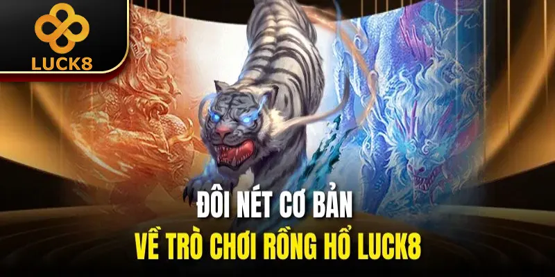 Đôi nét cơ bản về trò chơi rồng hổ Luck8
