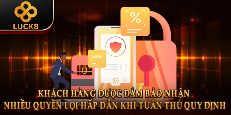 Khách hàng được đảm bảo nhận nhiều quyền lợi hấp dẫn khi tuân thủ quy định
