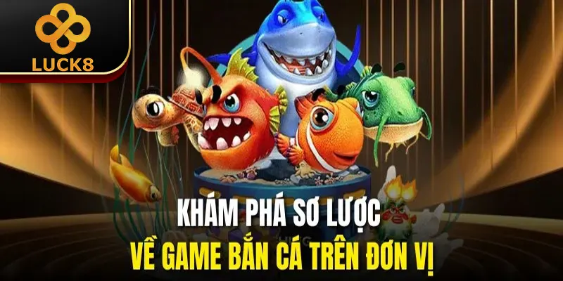 Khám phá sơ lược về game bắn cá trên đơn vị
